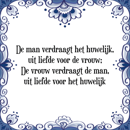 De man verdraagt het huwelijk, uit liefde voor de vrouw; De vrouw verdraagt de man, uit liefde voor het huwelijk - Tegeltje met Spreuk