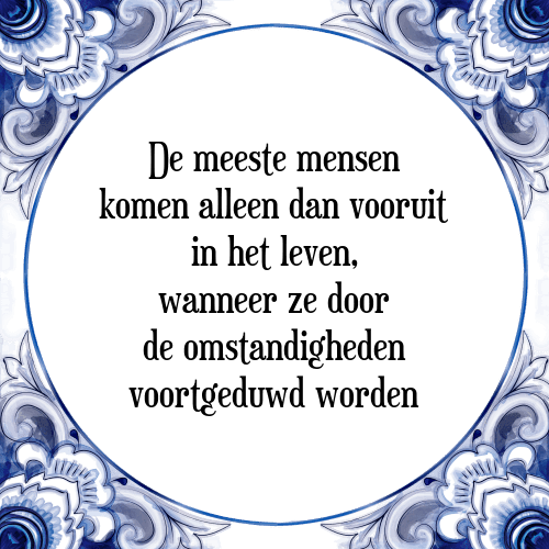 De meeste mensen komen alleen dan vooruit in het leven, wanneer ze door de omstandigheden voortgeduwd worden - Tegeltje met Spreuk