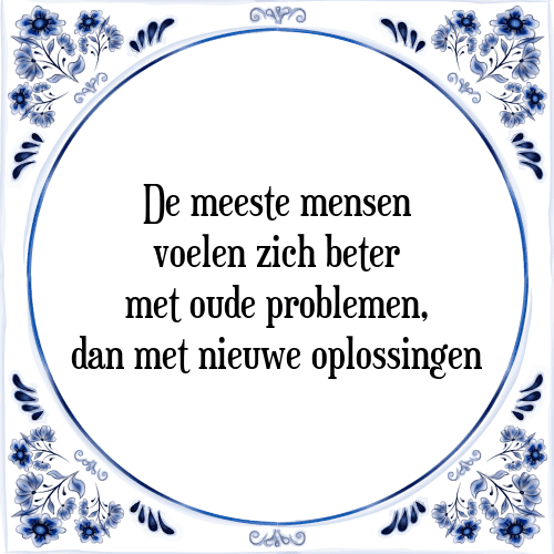 De meeste mensen voelen zich beter met oude problemen, dan met nieuwe oplossingen - Tegeltje met Spreuk