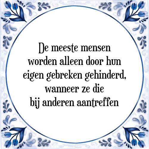 De meeste mensen worden alleen door hun eigen gebreken gehinderd, wanneer ze die bij anderen aantreffen - Tegeltje met Spreuk