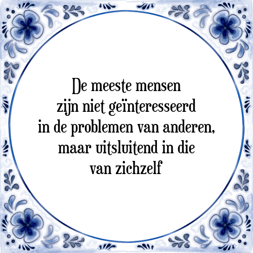 De meeste mensen zijn niet geïnteresseerd in de problemen van anderen, maar uitsluitend in die van zichzelf - Tegeltje met Spreuk