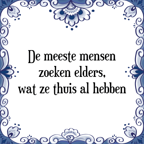 De meeste mensen zoeken elders, wat ze thuis al hebben - Tegeltje met Spreuk