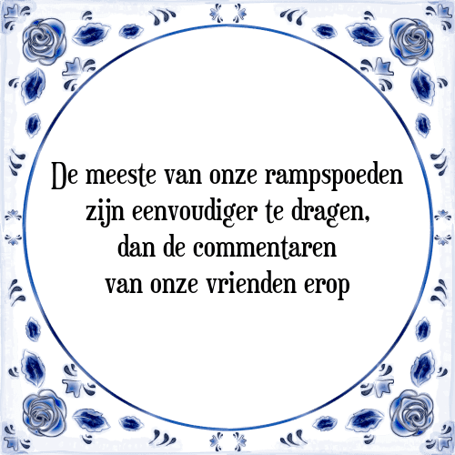 De meeste van onze rampspoeden zijn eenvoudiger te dragen, dan de commentaren van onze vrienden erop - Tegeltje met Spreuk