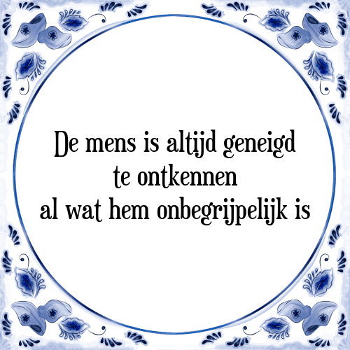 De mens is altijd geneigd te ontkennen al wat hem onbegrijpelijk is - Tegeltje met Spreuk