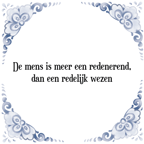 De mens is meer een redenerend, dan een redelijk wezen - Tegeltje met Spreuk