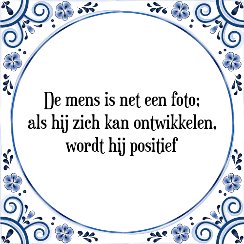 De mens is net een foto; als hij zich kan ontwikkelen, wordt hij positief - Tegeltje met Spreuk