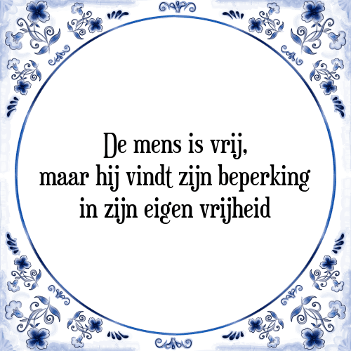 De mens is vrij, maar hij vindt zijn beperking in zijn eigen vrijheid - Tegeltje met Spreuk