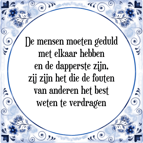 De mensen moeten geduld met elkaar hebben en de dapperste zijn, zij zijn het die de fouten van anderen het best weten te verdragen - Tegeltje met Spreuk