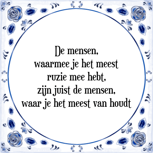 De mensen, waarmee je het meest ruzie mee hebt, zijn juist de mensen, waar je het meest van houdt - Tegeltje met Spreuk