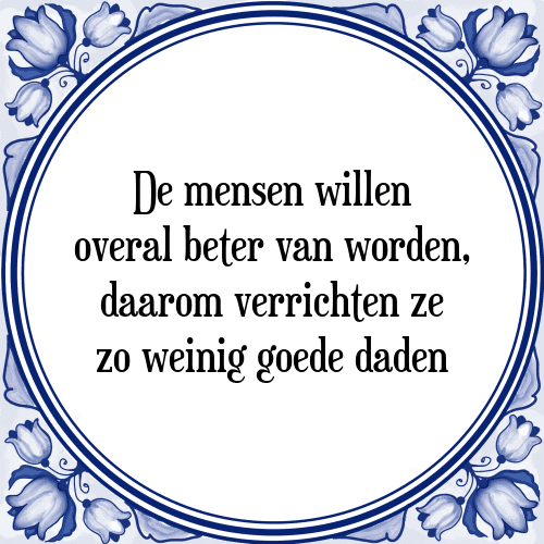 De mensen willen overal beter van worden, daarom verrichten ze zo weinig goede daden - Tegeltje met Spreuk