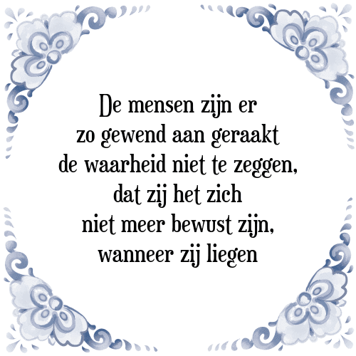 De mensen zijn er zo gewend aan geraakt de waarheid niet te zeggen, dat zij het zich niet meer bewust zijn, wanneer zij liegen - Tegeltje met Spreuk