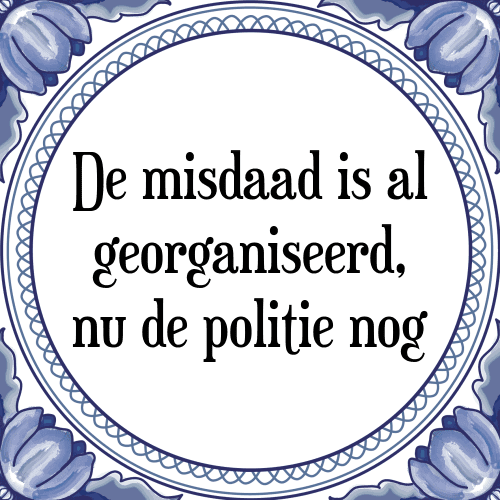 De misdaad is al georganiseerd, nu de politie nog - Tegeltje met Spreuk