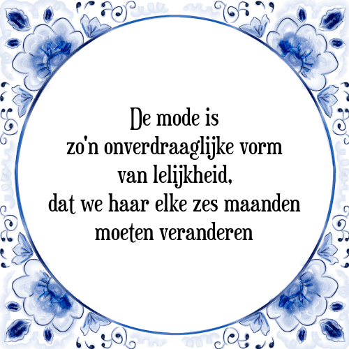 De mode is zo'n onverdraaglijke vorm van lelijkheid, dat we haar elke zes maanden moeten veranderen - Tegeltje met Spreuk