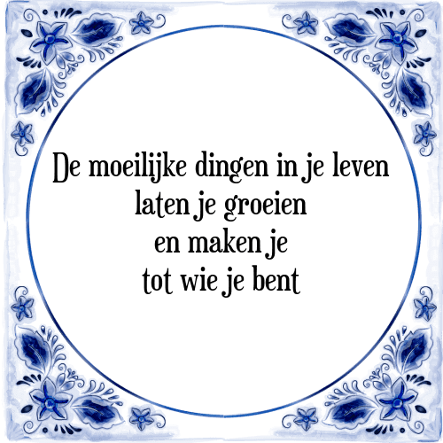 De moeilijke dingen in je leven laten je groeien en maken je tot wie je bent - Tegeltje met Spreuk