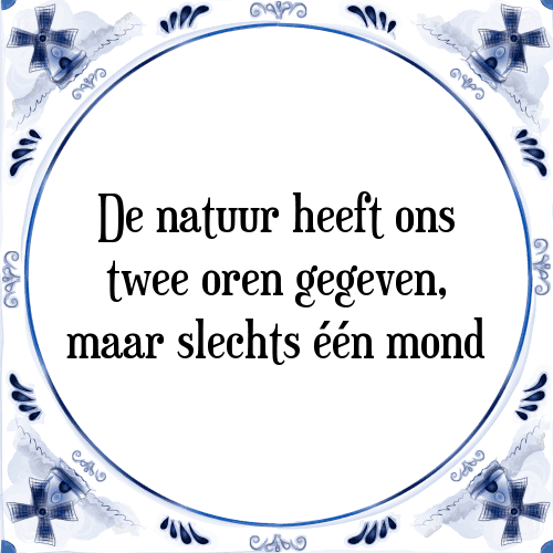 De natuur heeft ons twee oren gegeven, maar slechts één mond - Tegeltje met Spreuk