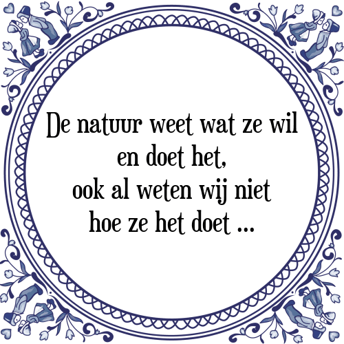 De natuur weet wat ze wil en doet het, ook al weten wij niet hoe ze het doet - Tegeltje met Spreuk