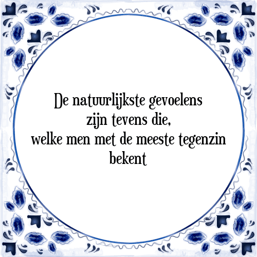 De natuurlijkste gevoelens zijn tevens die, welke men met de meeste tegenzin bekent - Tegeltje met Spreuk