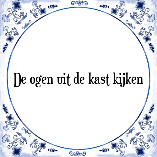 De ogen uit de kast kijken - Tegeltje met Spreuk