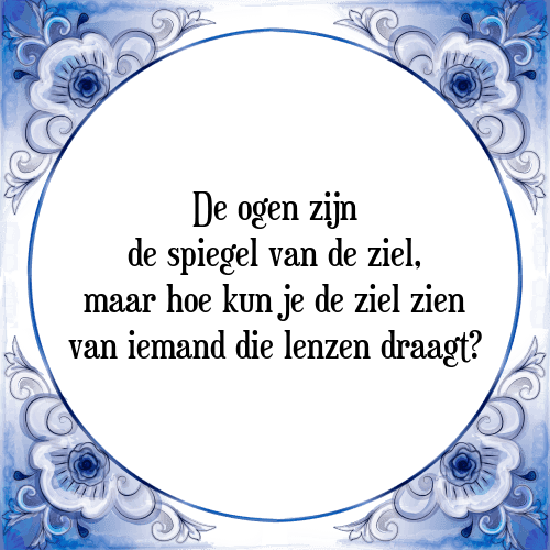 De ogen zijn de spiegel van de ziel, maar hoe kun je de ziel zien van iemand die lenzen draagt? - Tegeltje met Spreuk