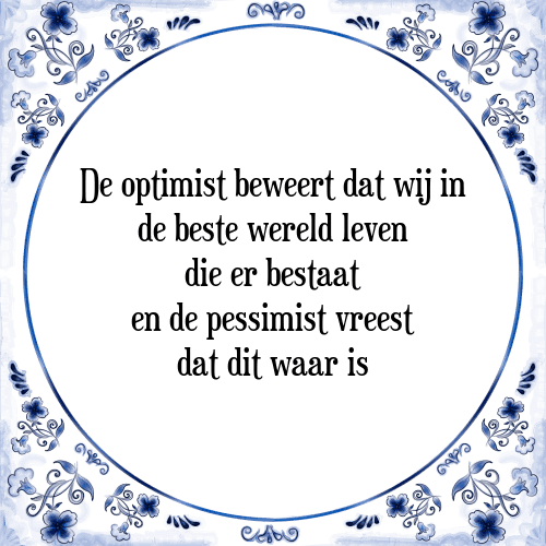 De optimist beweert dat wij in de beste wereld leven die er bestaat en de pessimist vreest dat dit waar is - Tegeltje met Spreuk