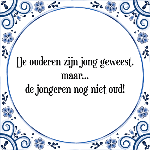 De ouderen zijn jong geweest, maar de jongeren nog niet oud! - Tegeltje met Spreuk