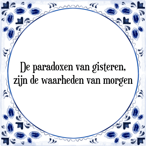 De paradoxen van gisteren, zijn de waarheden van morgen - Tegeltje met Spreuk