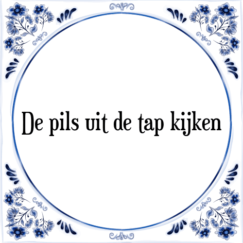 De pils uit de tap kijken - Tegeltje met Spreuk