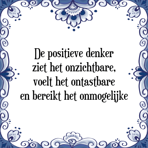 De positieve denker ziet het onzichtbare, voelt het ontastbare en bereikt het onmogelijke - Tegeltje met Spreuk