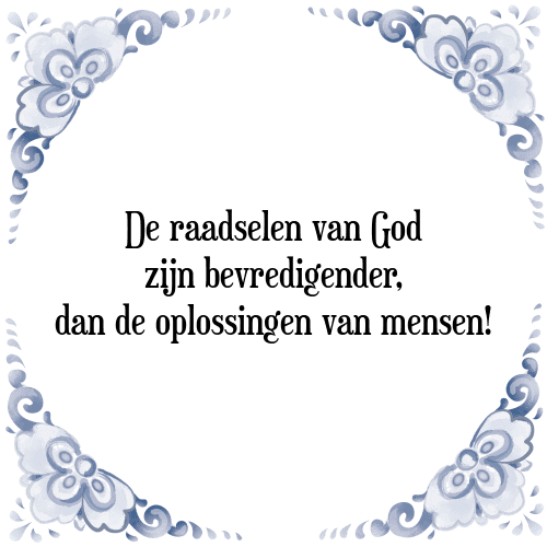 De raadselen van God zijn bevredigender, dan de oplossingen van mensen! - Tegeltje met Spreuk