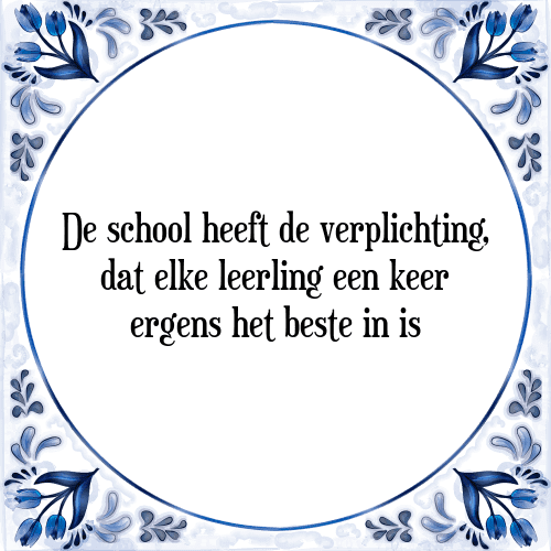 De school heeft de verplichting, dat elke leerling een keer ergens het beste in is - Tegeltje met Spreuk