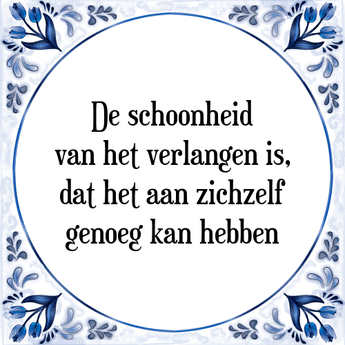 De schoonheid van het verlangen is, dat het aan zichzelf genoeg kan hebben - Tegeltje met Spreuk