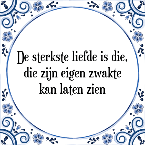 De sterkste liefde is die, die zijn eigen zwakte kan laten zien - Tegeltje met Spreuk