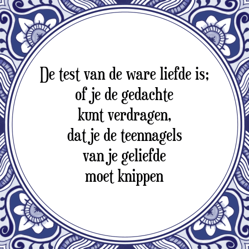 De test van de ware liefde is; of je de gedachte kunt verdragen, dat je de teennagels van je geliefde moet knippen - Tegeltje met Spreuk