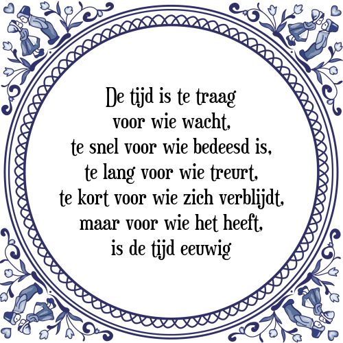 De tijd is te traag voor wie wacht, te snel voor wie bedeesd is, te lang voor wie treurt, te kort voor wie zich verblijdt, maar voor wie het heeft, is de tijd eeuwig - Tegeltje met Spreuk