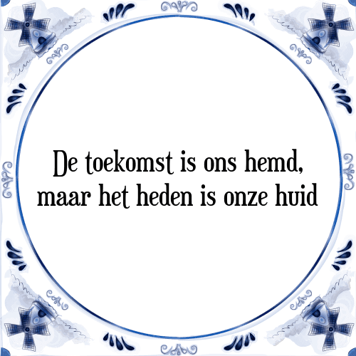 De toekomst is ons hemd, maar het heden is onze huid - Tegeltje met Spreuk