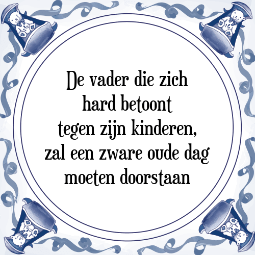 De vader die zich hard betoont tegen zijn kinderen, zal een zware oude dag moeten doorstaan - Tegeltje met Spreuk