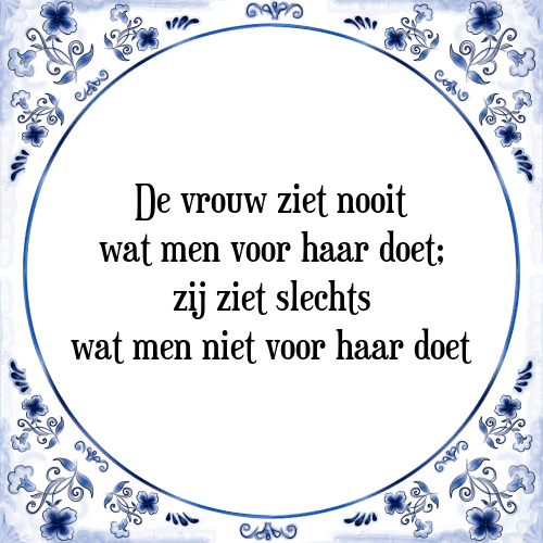 De vrouw ziet nooit wat men voor haar doet; zij ziet slechts wat men niet voor haar doet - Tegeltje met Spreuk