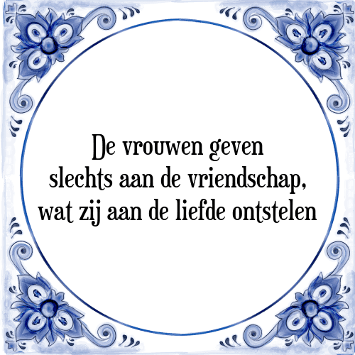 De vrouwen geven slechts aan de vriendschap, wat zij aan de liefde ontstelen - Tegeltje met Spreuk