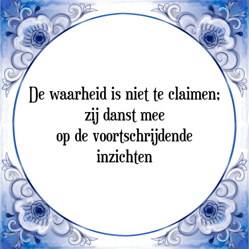 De waarheid is niet te claimen; zij danst mee op de voortschrijdende inzichten - Tegeltje met Spreuk