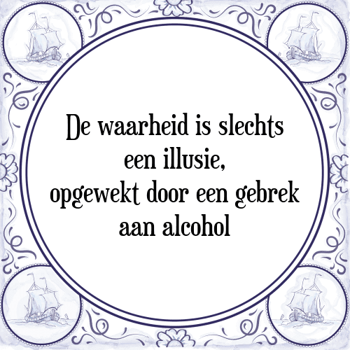 De waarheid is slechts een illusie, opgewekt door een gebrek aan alcohol - Tegeltje met Spreuk