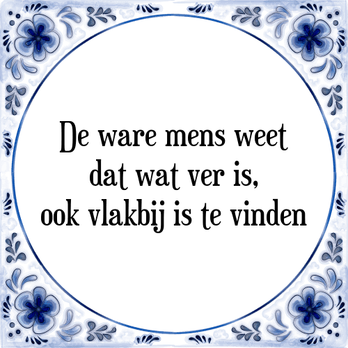 De ware mens weet dat wat ver is, ook vlakbij is te vinden - Tegeltje met Spreuk