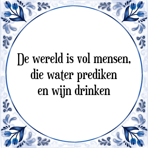 De wereld is vol mensen, die water prediken en wijn drinken - Tegeltje met Spreuk