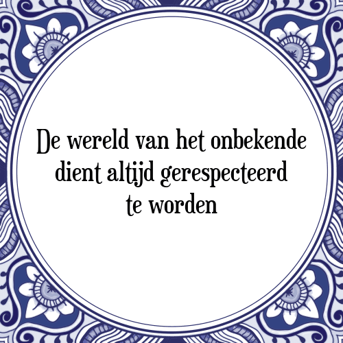 De wereld van het onbekende dient altijd gerespecteerd te worden - Tegeltje met Spreuk