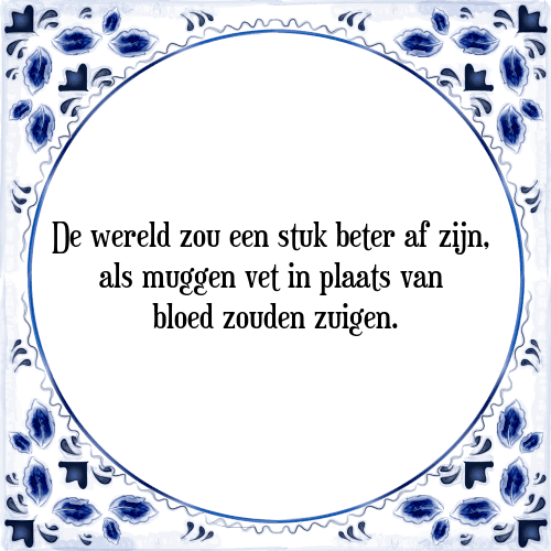 De wereld zou een stuk beter af zijn, als muggen vet in plaats van bloed zouden zuigen. - Tegeltje met Spreuk