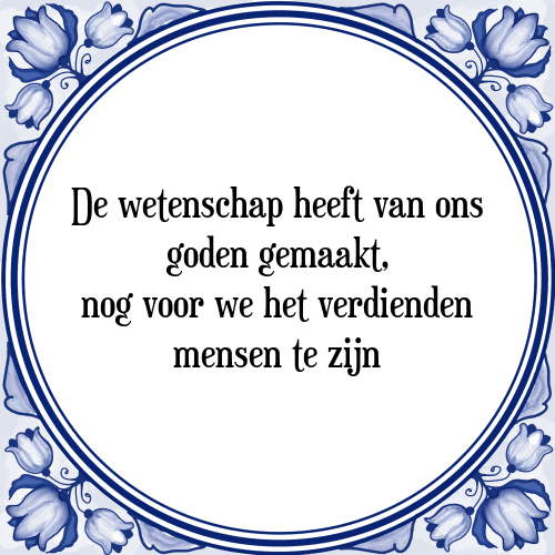 De wetenschap heeft van ons goden gemaakt, nog voor we het verdienden mensen te zijn - Tegeltje met Spreuk