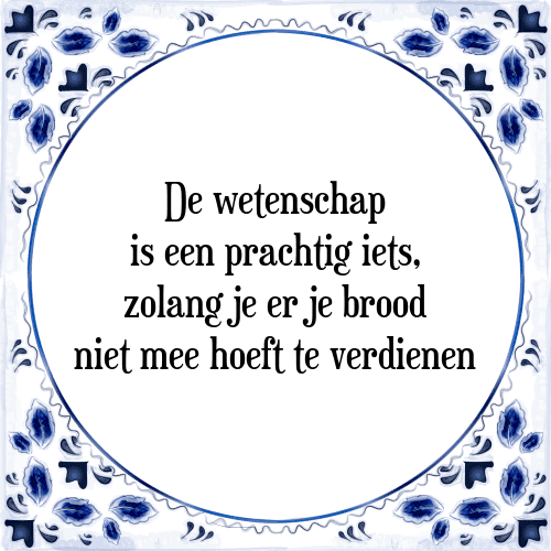 De wetenschap is een prachtig iets, zolang je er je brood niet mee hoeft te verdienen - Tegeltje met Spreuk