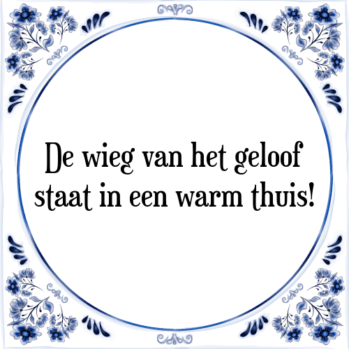 De wieg van het geloof staat in een warm thuis! - Tegeltje met Spreuk