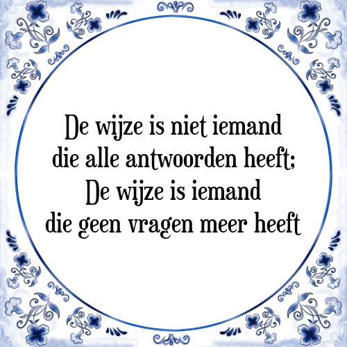 De wijze is niet iemand die alle antwoorden heeft; De wijze is iemand die geen vragen meer heeft - Tegeltje met Spreuk