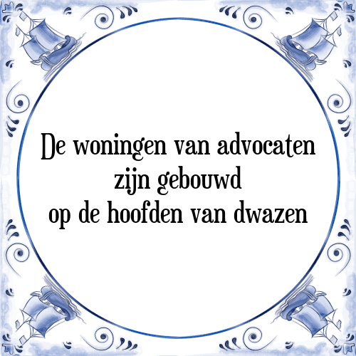 De woningen van advocaten zijn gebouwd op de hoofden van dwazen - Tegeltje met Spreuk