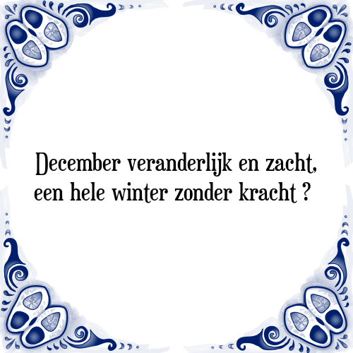 December veranderlijk en zacht, een hele winter zonder kracht - Tegeltje met Spreuk